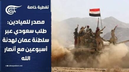 مصدر للميادين: طلب سعودي عبر سلطنة عمان لهدنة أسبوعين مع أنصار الله