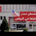 السفارة الأميركية في السعودية تحذر رعاياها من هجمات الحوثيين.. ما الذي تتوقعه واشنطن؟